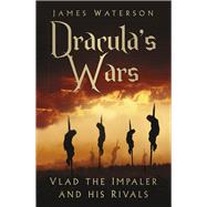 Dracula's Wars Vlad the Impaler and his Rivals