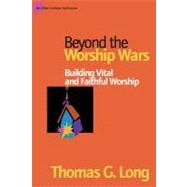 Beyond the Worship Wars Building Vital and Faithful Worship
