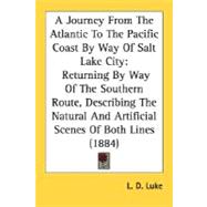 A Journey From The Atlantic To The Pacific Coast By Way Of Salt Lake City: Returning By Way Of The Southern Route, Describing The Natural And Artificial Scenes Of Both Lines