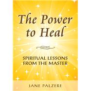 The Power to Heal Spiritual Lessons from the Master