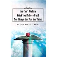 You Can't Walk in What You Believe Until You Change the Way You Think