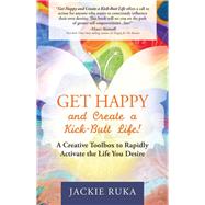 Get Happy and Create a Kick-Butt Life!