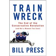 Trainwreck : The End of the Conservative Revolution (and Not a Moment Too Soon)