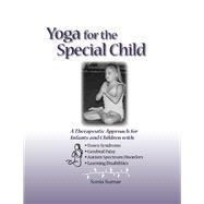 Yoga for the Special Child A Therapeutic Approach for Infants and Children with Down Syndrome, Cerebral Palsy, Autism Spectrum Disorders and Learning Disabilities