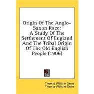 Origin of the Anglo-Saxon Race : A Study of the Settlement of England and the Tribal Origin of the Old English People (1906),9781436662406