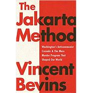 The Jakarta Method Washington's Anticommunist Crusade and the Mass Murder Program that Shaped Our World