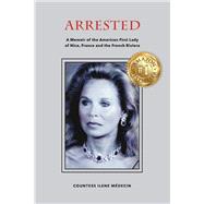 Arrested A Memoir of the American First Lady of Nice, France and the French Riviera