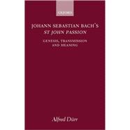 Johann Sebastian Bach's St John Passion Genesis, Transmission, and Meaning
