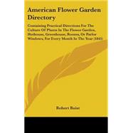 American Flower Garden Directory: Containing Practical Directions for the Culture of Plants in the Flower Garden, Hothouse, Greenhouse, Rooms, or Parlor Windows, for Every Month in the