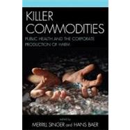 Killer Commodities : Public Health and the Corporate Production of Harm