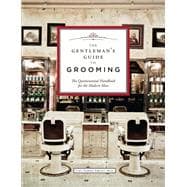 The Gentleman's Guide to Grooming The Quintessential Handbook for the Modern Man