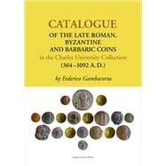 Catalogue of the Late Roman, Byzantine and Barbaric Coins in the Charles University Collection, 364-1092 A. D.
