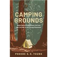 Camping Grounds Public Nature in American Life from the Civil War to the Occupy Movement