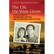 Life We Were Given : Operation Babylift, International Adoption, and the Children of War in Vietnam