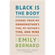 Black Is the Body Stories from My Grandmother's Time, My Mother's Time, and Mine
