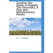 Guzman the Good, a Tragedy : The Secretary, A Play and Miscellaneous Poems