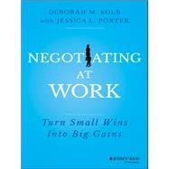 Negotiating at Work Turn Small Wins into Big Gains