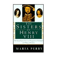 The Sisters of Henry VIII: The Tumultuous Lives of Margaret of Scotland and Mary of France