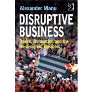 Disruptive Business: Desire, Innovation and the Re-design of Business