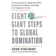 8 Giant Steps to Global Domination: A Personal Guide to Finding Your Niche, Conquering Your Market, and Taking Your Company to the Top
