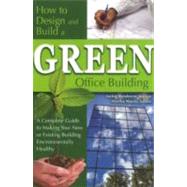 How to Design and Build a Green Office Building: A Complete Guide to Making Your New or Existing Building Environmentally Healthy
