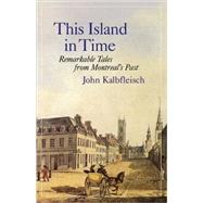 This Island in Time Remarkable Tales from Montreal's Past