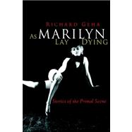 As Marilyn Lay Dying : Stories of the Primal Scene