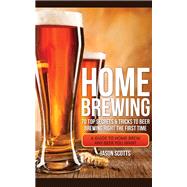 Home Brewing: 70 Top Secrets & Tricks To Beer Brewing Right The First Time: A Guide To Home Brew Any Beer You Want