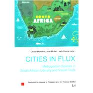Cities in Flux: Metropolitan Spaces in South African Literary and Visual Texts Festschrift in Honour of Professor em. Dr. Therese Steffen