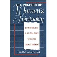 The Politics of Women's Spirituality Essays by Founding Mothers of the Movement