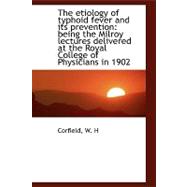 The Etiology of Typhoid Fever and Its Prevention: Being the Milroy Lectures Delivered at the Royal College of Physicians in 1902