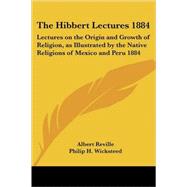 The Hibbert Lectures 1884: Lectures On The Origin And Growth Of Religion, As Illustrated By The Native Religions Of Mexico And Peru 1884