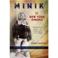 Minik: The New York Eskimo An Arctic Explorer, a Museum, and the Betrayal of the Inuit People