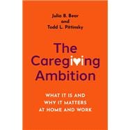 The Caregiving Ambition What It Is and Why It Matters at Home and Work