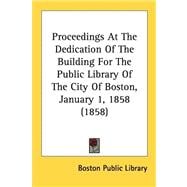 Proceedings At The Dedication Of The Building For The Public Library Of The City Of Boston, January 1, 1858