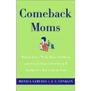 Comeback Moms : How to Leave Work, Raise Children, and Restart Your Career Even if You Haven't Had a Job in Years