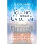A Journey Through the Catechism: Unveiling the Truth, Beauty, and Goodness of the Catholic Faith