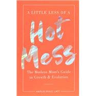 A Little Less of a Hot Mess The Modern Mom's Guide to Growth & Evolution