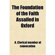 The Foundation of the Faith Assailed in Oxford: A Letter to His Grace the Archbishop of Canterbury, Visitor of the University, With Particular Reference to the Changes in Its Constitution, Now Under