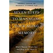 Seven Steps to Managing Your Aging Memory What's Normal, What's Not, and What to Do About It