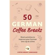 50 German Coffee Breaks Short activities to improve your German one cup at a time