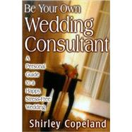 Be Your Own Wedding Consultant : A Personal Guide to a Happy, Stress-Free Wedding