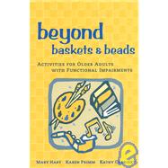 Beyond Baskets and Beads : Activities for Older Adults with Functional Impairments