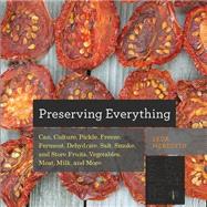 Preserving Everything: How to Can, Culture, Pickle, Freeze, Ferment, Dehydrate, Salt, Smoke, and Store Fruits, Vegetables, Meat, Milk, and More