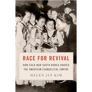 Race for Revival How Cold War South Korea Shaped the American Evangelical Empire