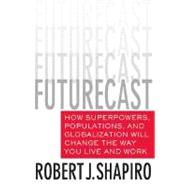 Futurecast How Superpowers, Populations, and Globalization Will Change the Way You Live and Work