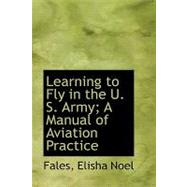 Learning to Fly in the U. S. Army; a Manual of Aviation Practice