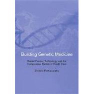 Building Genetic Medicine : Breast Cancer, Technology, and the Comparative Politics of Health Care