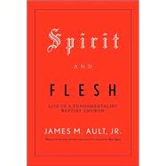 Spirit and Flesh : Life in a Fundamentalist Baptist Church