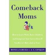 Comeback Moms : How to Leave Work, Raise Children, and Jumpstart Your Career Even If You Haven't Had a Job in Years